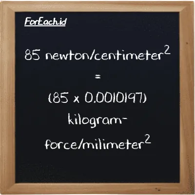 How to convert newton/centimeter<sup>2</sup> to kilogram-force/milimeter<sup>2</sup>: 85 newton/centimeter<sup>2</sup> (N/cm<sup>2</sup>) is equivalent to 85 times 0.0010197 kilogram-force/milimeter<sup>2</sup> (kgf/mm<sup>2</sup>)